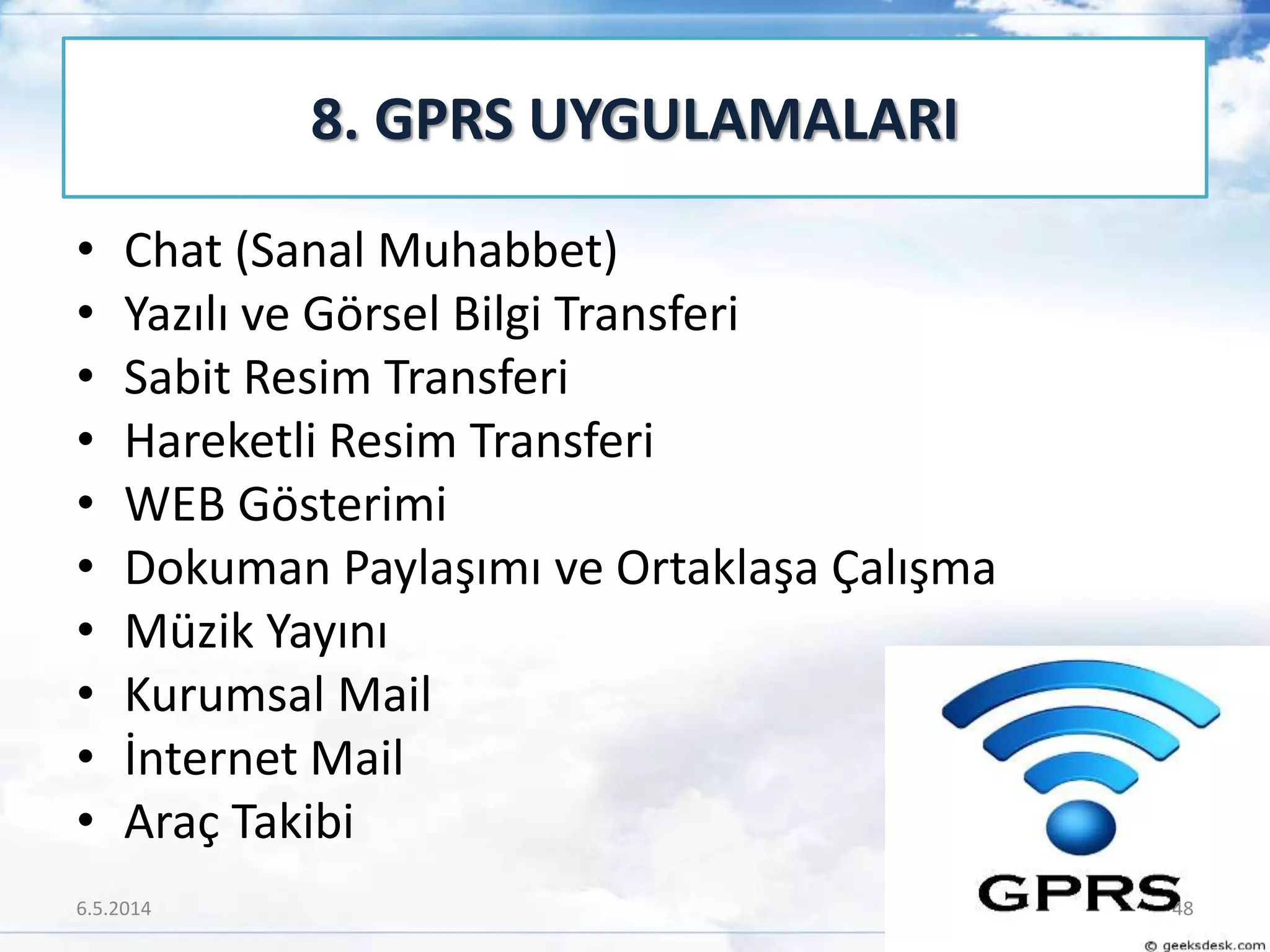 • Chat (Sanal Muhabbet)
• Yazılı ve Görsel Bilgi Transferi
• Sabit Resim Transferi
• Hareketli Resim Transferi
• WEB Gösterimi
• Dokuman Paylaşımı ve Ortaklaşa Çalışma
• Müzik Yayını
• Kurumsal Mail
• İnternet Mail
• Araç Takibi
8. GPRS UYGULAMALARI
6.5.2014 48
 