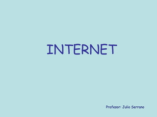 INTERNET
Profesor: Julio Serrano
 