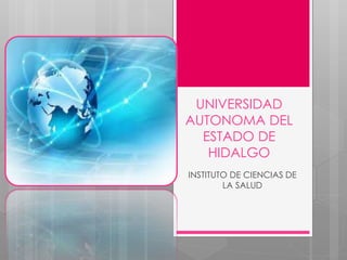 UNIVERSIDAD
AUTONOMA DEL
ESTADO DE
HIDALGO
INSTITUTO DE CIENCIAS DE
LA SALUD
 