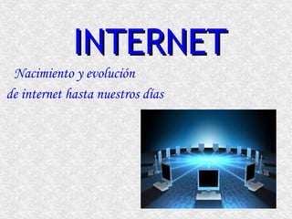 INTERNETINTERNET
Nacimiento y evolución
de internet hasta nuestros días
 