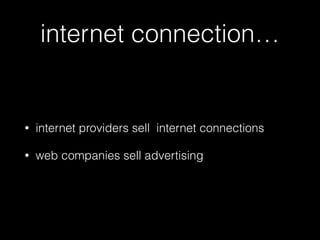 internet connection…
• internet providers sell internet connections
• web companies sell advertising
 