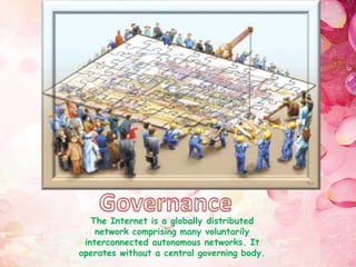 The Internet is a globally distributed
network comprising many voluntarily
interconnected autonomous networks. It
operates without a central governing body.
 