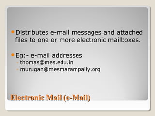 Electronic Mail (e-Mail)Electronic Mail (e-Mail)
Distributes e-mail messages and attached
files to one or more electronic mailboxes.
Eg:- e-mail addresses
◦ thomas@mes.edu.in
◦ murugan@mesmarampally.org
 