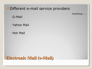 Electronic Mail (e-Mail)Electronic Mail (e-Mail)
Different e-mail service providers
◦ G-Mail
◦ Yahoo Mail
◦ Hot Mail
Continue……
 
