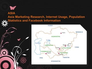 ASIA
Asia Marketing Research, Internet Usage, Population
Statistics and Facebook Information
 