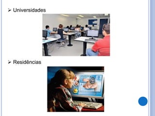  Universidades 
 Residências 
 