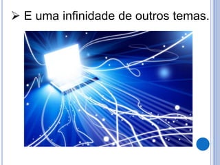  E uma infinidade de outros temas. 
 