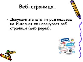Веб-страница 
• Документите што ги разгледуваш 
на Интернет се нарекуваат веб- 
страници (web pages). 
 