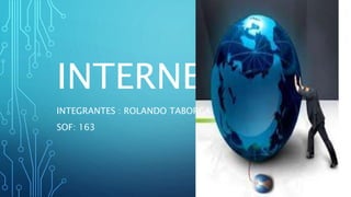 INTERNET 
INTEGRANTES : ROLANDO TABORGA 
SOF: 163 
 