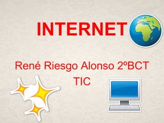 INTERNET 
René Riesgo Alonso 2ºBCT 
TIC 
 