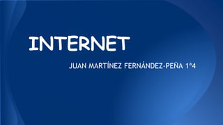 INTERNET 
JUAN MARTÍNEZ FERNÁNDEZ-PEÑA 1ª4 
 