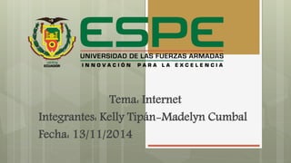 Tema: Internet 
Integrantes: Kelly Tipán-Madelyn Cumbal 
Fecha: 13/11/2014 
 