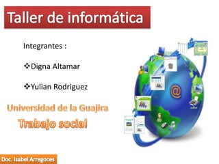 Integrantes : 
Digna Altamar 
Yulian Rodriguez 
 