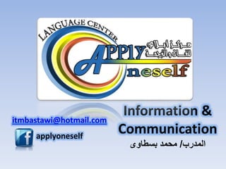 Information &
Communication
‫المدرب‬/‫بسطاوى‬ ‫محمد‬
itmbastawi@hotmail.com
applyoneself
 