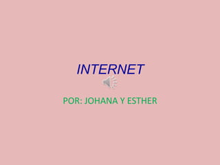 INTERNET
POR: JOHANA Y ESTHER
 