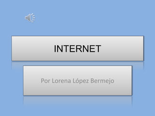 INTERNET
Por Lorena López Bermejo
 