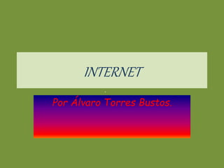 INTERNET
Por Álvaro Torres Bustos.
 