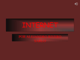 INTERNET
POR ALEJANDRO RIVERO
SARLO
 