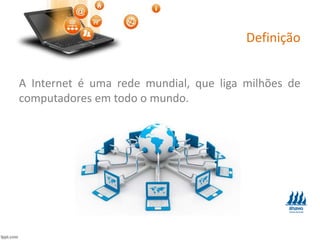 Definição
A Internet é uma rede mundial, que liga milhões de
computadores em todo o mundo.
 