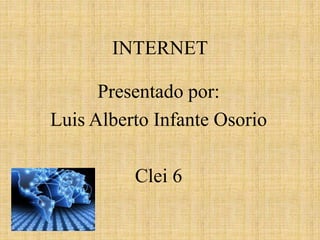 INTERNET
Presentado por:
Luis Alberto Infante Osorio
Clei 6
 