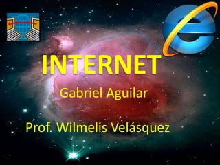 INTERNET
Gabriel Aguilar
Prof. Wilmelis Velásquez
 
