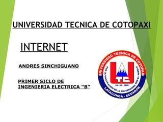 INTERNET
UNIVERSIDAD TECNICA DE COTOPAXI
ANDRES SINCHIGUANO
PRIMER SICLO DE
INGENIERIA ELECTRICA “B”
 