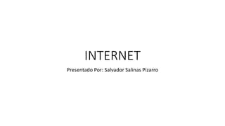 INTERNET
Presentado Por: Salvador Salinas Pizarro
 