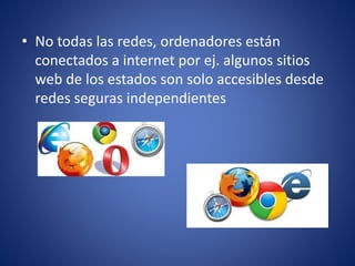• No todas las redes, ordenadores están
conectados a internet por ej. algunos sitios
web de los estados son solo accesibles desde
redes seguras independientes
 