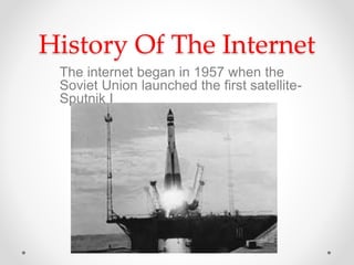 History Of The Internet
The internet began in 1957 when the
Soviet Union launched the first satellite-
Sputnik I
 