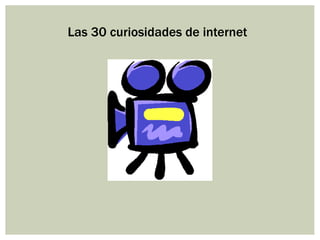 Las 30 curiosidades de internet
 