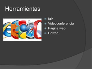 Herramientas
talk
Videoconferencia
Pagina web
Correo
