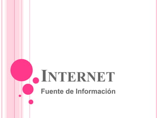 INTERNET
Fuente de Información
 