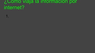 ¿Cómo viaja la información por
internet?
1.
 