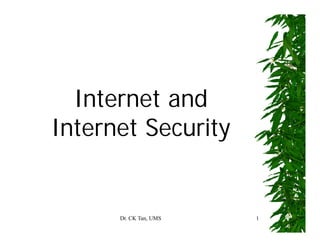 Dr. CK Tan, UMS 1
Internet and
Internet Security
 