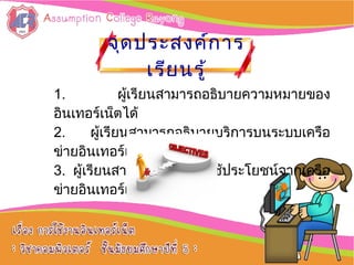 จุดประสงค์การจุดประสงค์การ
เรียนรู้เรียนรู้
1. ผู้เรียนสามารถอธิบายความหมายของ
อิȨทอร์๶Ȩตได้
2. ผู้เรียนสามารถอธิบายบริการบนระบบเครือ
ข่ายอิȨทอร์๶Ȩตได้
3. ผู้เรียนสามารถบอกการใช้ประโยชน์จากเครือ
ข่ายอิȨทอร์๶Ȩตได้
 