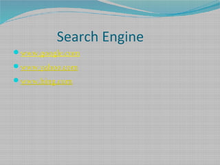 Search Engine
www.google.com
www.yahoo.com
www.bing.com
 