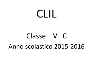 CLIL
Classe V C
Anno scolastico 2015-2016
 