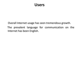 Users
Overall Internet usage has seen tremendous growth.
The prevalent language for communication on the
Internet has been English.
 