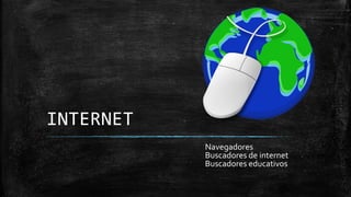 INTERNET
Navegadores
Buscadores de internet
Buscadores educativos
 