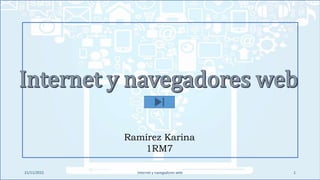 21/11/2015 Internet y navegadores web 1
Ramírez Karina
1RM7
 