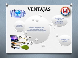 VENTAJAS
Permite mantener una
comunicación tanto
nacional como internacional
Ayuda a
socializar
Acceso a las
culturas,
ciencias y
tecnologías.
Información
variada
 