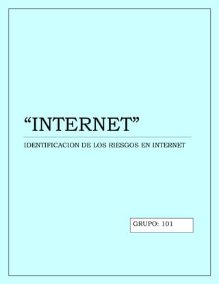 “INTERNET”
IDENTIFICACION DE LOS RIESGOS EN INTERNET
GRUPO: 101
 