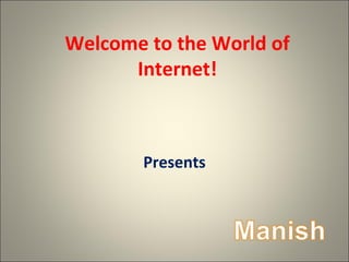 Welcome to the World of
Internet!
Presents
 