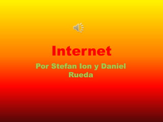 Internet
Por Stefan Ion y Daniel
Rueda
 
