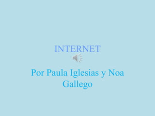 INTERNET
Por Paula Iglesias y Noa
Gallego
 