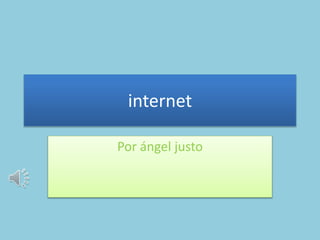 internet
Por ángel justo
 