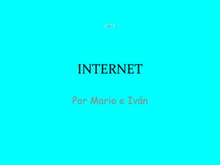 INTERNET
Por Mario e Iván
 