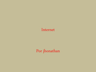 Internet
Por jhonathan
 