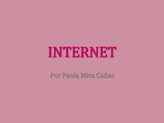 INTERNET
Por Paola Mira Cañas
 