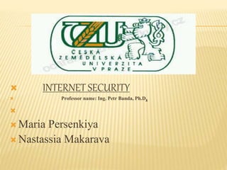  INTERNET SECURITY
 Professor name: Ing. Petr Banda, Ph.D,

 Maria Persenkiya
 Nastassia Makarava
 